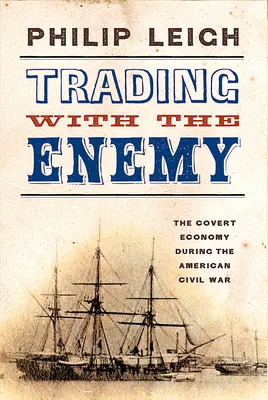 Handel mit dem Feind: Die verdeckte Wirtschaft während des amerikanischen Bürgerkriegs - Trading with the Enemy: The Covert Economy During the American Civil War