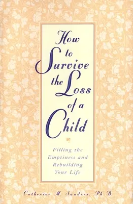 Wie man den Verlust eines Kindes überlebt: Die Leere ausfüllen und das Leben neu aufbauen - How to Survive the Loss of a Child: Filling the Emptiness and Rebuilding Your Life