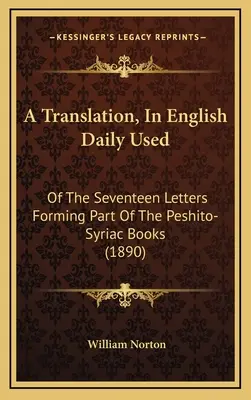 Eine Übersetzung, in englischer Sprache, im täglichen Gebrauch: Von den siebzehn Briefen, die Teil der Peshito-Syrischen Bücher sind - A Translation, In English Daily Used: Of The Seventeen Letters Forming Part Of The Peshito-Syriac Books