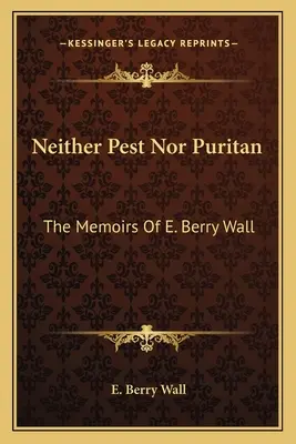 Weder Pest noch Puritaner: Die Memoiren von E. Berry Wall - Neither Pest Nor Puritan: The Memoirs Of E. Berry Wall