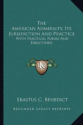 Die amerikanische Admiralität, ihre Rechtsprechung und Praxis: Mit praktischen Formularen und Anleitungen - The American Admiralty, Its Jurisdiction And Practice: With Practical Forms And Directions