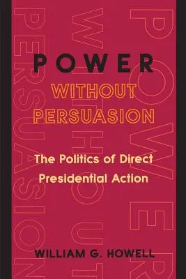 Macht ohne Überredung: Die Politik des direkten präsidialen Handelns - Power Without Persuasion: The Politics of Direct Presidential Action