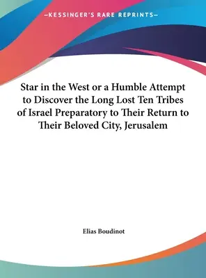 Stern im Westen oder ein bescheidener Versuch, die lange verschollenen zehn Stämme Israels zu entdecken, als Vorbereitung auf ihre Rückkehr in ihre geliebte Stadt Jerusalem - Star in the West or a Humble Attempt to Discover the Long Lost Ten Tribes of Israel Preparatory to Their Return to Their Beloved City, Jerusalem