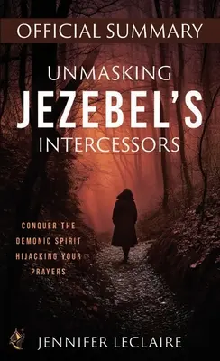 Demaskierung von Isebels Fürsprechern Offizielle Zusammenfassung: Überwinden Sie den dämonischen Geist, der Ihre Gebete entführt - Unmasking Jezebel's Intercessors Official Summary: Conquer the Demonic Spirit Hijacking Your Prayers