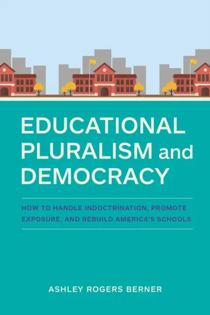 Bildungspluralismus und Demokratie: Wie man mit Indoktrination umgeht, Offenheit fördert und Amerikas Schulen wieder aufbaut - Educational Pluralism and Democracy: How to Handle Indoctrination, Promote Exposure, and Rebuild America's Schools