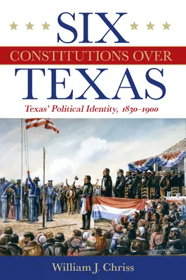 Sechs Konstitutionen über Texas: Die politische Identität von Texas, 1830-1900 - Six Constitutions Over Texas: Texas' Political Identity, 1830-1900