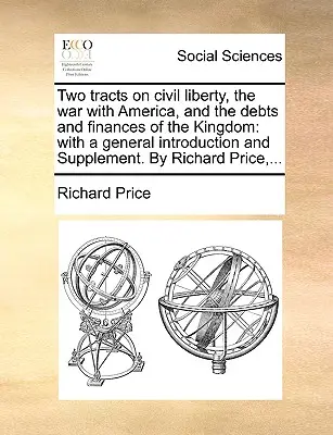 Zwei Traktate über die bürgerliche Freiheit, den Krieg mit Amerika und die Schulden und Finanzen des Königreichs: Mit einer allgemeinen Einführung und Ergänzung. von Richard P - Two Tracts on Civil Liberty, the War with America, and the Debts and Finances of the Kingdom: With a General Introduction and Supplement. by Richard P