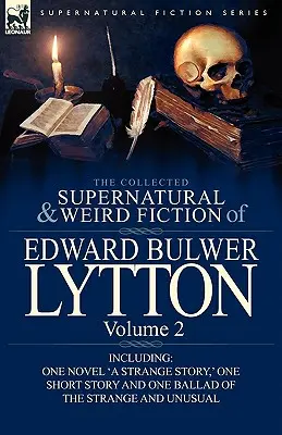 The Collected Supernatural and Weird Fiction of Edward Bulwer Lytton-Volume 2: Including One Novel 'a Strange Story, ' One Short Story and One Ballad