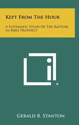Vor der Stunde bewahrt: Eine systematische Studie über die Entrückung in der biblischen Prophetie - Kept From The Hour: A Systematic Study Of The Rapture In Bible Prophecy