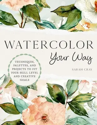 Aquarellieren auf Ihre Art: Techniken, Paletten und Projekte für Ihre Fertigkeiten und kreativen Ziele - Watercolor Your Way: Techniques, Palettes, and Projects to Fit Your Skill Level and Creative Goals