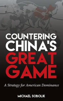 Chinas großem Spiel entgegentreten: Eine Strategie für amerikanische Vorherrschaft - Countering China's Great Game: A Strategy for American Dominance