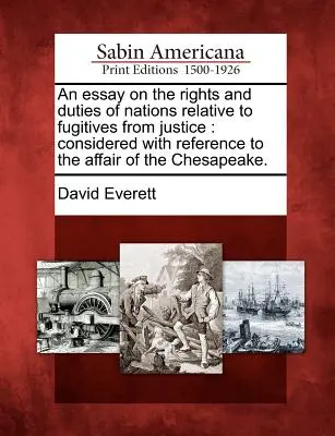 Ein Essay über die Rechte und Pflichten der Nationen in Bezug auf Flüchtige vor der Justiz: Considered with Reference to the Affair of the Chesapeake. - An Essay on the Rights and Duties of Nations Relative to Fugitives from Justice: Considered with Reference to the Affair of the Chesapeake.