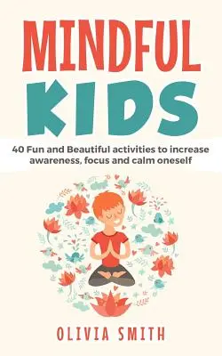Mindful Kids: 40 lustige und schöne Aktivitäten, um die Aufmerksamkeit zu erhöhen, sich zu konzentrieren und zur Ruhe zu kommen - Mindful Kids: 40 Fun and Beautiful activities to increase awareness, focus and calm oneself