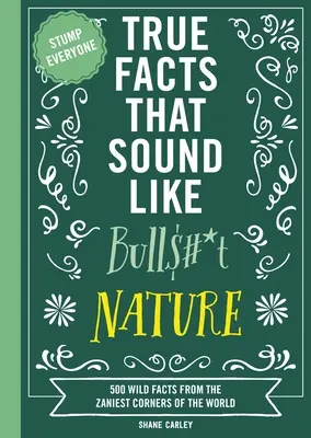 Wahre Fakten, die sich wie Quatsch anhören: Natur: 500 wilde Fakten aus den seltsamsten Ecken der Welt - True Facts That Sound Like Bull$#*t: Nature: 500 Wild Facts from the Zaniest Corners of the World