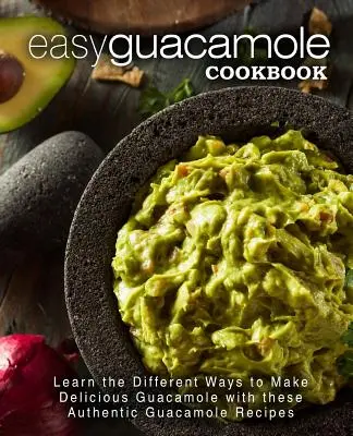 Einfaches Guacamole-Kochbuch: Lernen Sie mit diesen authentischen Guacamole-Rezepten, wie Sie köstliche Guacamole zubereiten können - Easy Guacamole Cookbook: Learn the Different Ways to Make Delicious Guacamole with these Authentic Guacamole Recipes