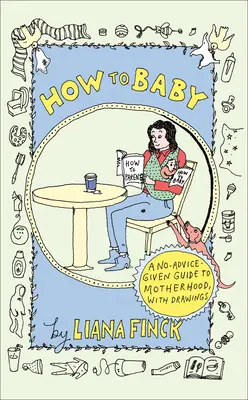 Wie man ein Baby bekommt: Ein Ratgeber für die Mutterschaft, mit Zeichnungen - How to Baby: A No-Advice-Given Guide to Motherhood, with Drawings