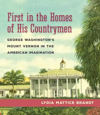 Der Erste in den Häusern seiner Landsleute: George Washingtons Mount Vernon in der amerikanischen Vorstellungswelt - First in the Homes of His Countrymen: George Washington's Mount Vernon in the American Imagination