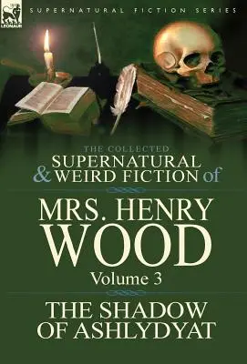 Die gesammelten übernatürlichen und unheimlichen Erzählungen von Mrs. Henry Wood: Band 3-'Der Schatten von Ashlydyat' - The Collected Supernatural and Weird Fiction of Mrs Henry Wood: Volume 3-'The Shadow of Ashlydyat'