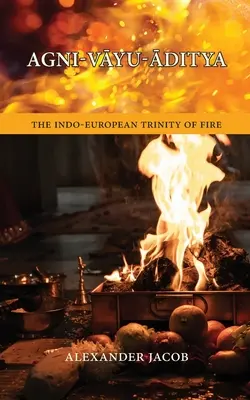 Agni-VĀyu-Āditya: Die indo-europäische Dreifaltigkeit des Feuers - Agni-VĀyu-Āditya: The Indo-European Trinity of Fire