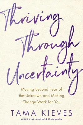 Durch Ungewissheit gedeihen: Die Angst vor dem Unbekannten überwinden und den Wandel für sich nutzen - Thriving Through Uncertainty: Moving Beyond Fear of the Unknown and Making Change Work for You