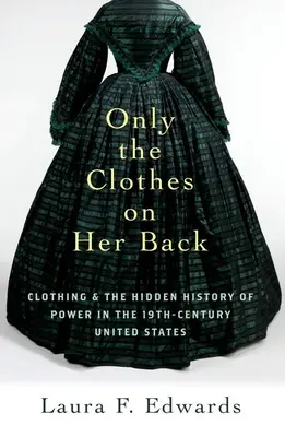 Nur die Kleider auf ihrem Rücken: Kleidung und die verborgene Geschichte der Macht in den Vereinigten Staaten des neunzehnten Jahrhunderts - Only the Clothes on Her Back: Clothing and the Hidden History of Power in the Nineteenth-Century United States