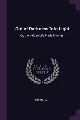 Aus der Dunkelheit ins Licht: Oder: Das verborgene Leben wird offenbar - Out of Darkness Into Light: Or, the Hidden Life Made Manifest