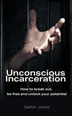 Unbewusste Gefangenschaft: Wie Sie ausbrechen, frei sein und Ihr Potenzial freisetzen können - Unconscious Incarceration: How to break out, be free and unlock your potential