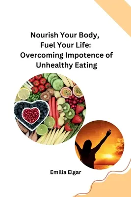 Ernähren Sie Ihren Körper, tanken Sie Ihr Leben: Überwindung von ungesundem Essen - Nourish Your Body, Fuel Your Life: Overcoming Impotence of Unhealthy Eating