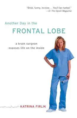 Ein weiterer Tag im Frontallappen: Ein Gehirnchirurg enthüllt das Leben im Inneren - Another Day in the Frontal Lobe: A Brain Surgeon Exposes Life on the Inside