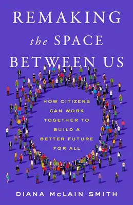 Den Raum zwischen uns neu gestalten: Wie Bürger zusammenarbeiten können, um eine bessere Zukunft für alle zu schaffen - Remaking the Space Between Us: How Citizens Can Work Together to Build a Better Future for All