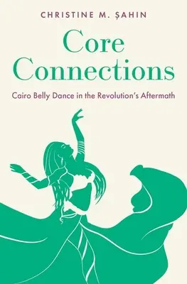 Zentrale Verbindungen: Kairoer Bauchtanz in den Nachwehen der Revolution - Core Connections: Cairo Belly Dance in the Revolution's Aftermath