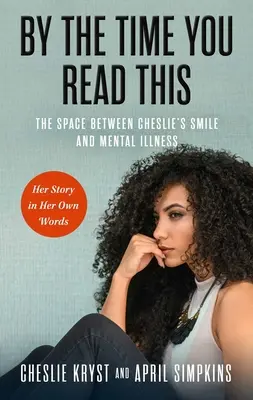 Wenn du das liest: Der Raum zwischen Cheslies Lächeln und psychischer Krankheit - ihre Geschichte in ihren eigenen Worten - By the Time You Read This: The Space Between Cheslie's Smile and Mental Illness--Her Story in Her Own Words