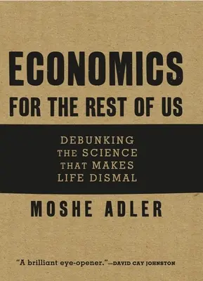 Wirtschaft für den Rest von uns: Entlarvung der Wissenschaft, die das Leben trübe macht - Economics for the Rest of Us: Debunking the Science That Makes Life Dismal