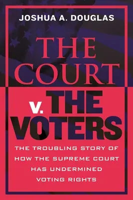 Das Gericht gegen die Wähler: Die beunruhigende Geschichte, wie der Oberste Gerichtshof das Wahlrecht unterminiert hat - The Court V. the Voters: The Troubling Story of How the Supreme Court Has Undermined Voting Rights