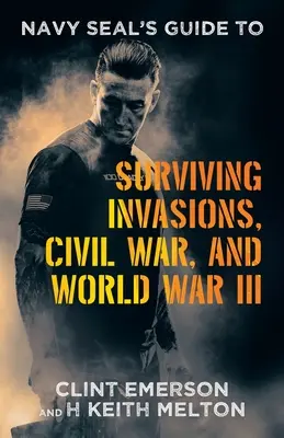 Navy SEAL's Leitfaden zum Überleben von Invasionen, Bürgerkrieg und dem Dritten Weltkrieg - Navy SEAL's Guide to Surviving Invasions, Civil War, and World War III