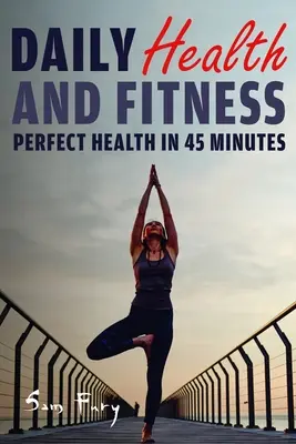 Tägliche Gesundheit und Fitness: Perfekte Gesundheit in weniger als 45 Minuten pro Tag - Daily Health and Fitness: Perfect Health in Under 45 Minutes a Day