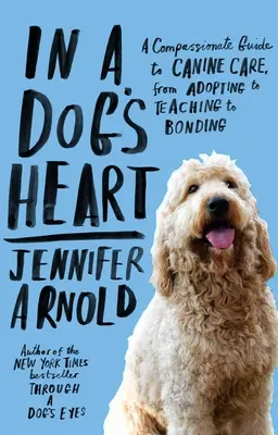 In a Dog's Heart: Ein einfühlsamer Leitfaden für die Pflege von Hunden, von der Adoption über die Erziehung bis zur Bindung - In a Dog's Heart: A Compassionate Guide to Canine Care, from Adopting to Teaching to Bonding