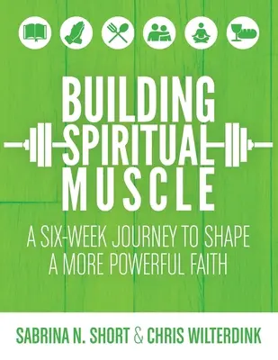 Spirituelle Muskeln aufbauen: Eine sechswöchige Reise zur Formung eines stärkeren Glaubens - Building Spiritual Muscle: A Six-week Journey to Shape a More Powerful Faith