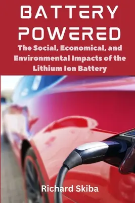 Batteriebetrieben: Die sozialen, wirtschaftlichen und ökologischen Auswirkungen der Lithium-Ionen-Batterie - Battery Powered: The Social, Economical, and Environmental Impacts of the Lithium Ion Battery