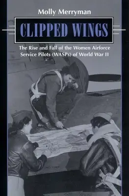 Clipped Wings: Aufstieg und Fall der Pilotinnen der Luftwaffe (Wasps) des Zweiten Weltkriegs - Clipped Wings: The Rise and Fall of the Women Airforce Service Pilots (Wasps) of World War II