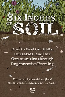 Six Inches of Soil: Wie wir unsere Böden, uns selbst und unsere Gemeinschaften durch regenerative Landwirtschaft heilen können - Six Inches of Soil: How to Heal Our Soils, Ourselves and Our Communities Through Regenerative Farming