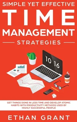 Einfache, aber wirksame Zeitmanagement-Strategien: Erledigen Sie Dinge in kürzerer Zeit und entwickeln Sie atomare Gewohnheiten mit Produktivitätsmethoden, die von sehr erfolgreichen - Simple Yet Effective Time management strategies: Get Things Done In Less Time and Develop Atomic Habits with Productivity Methods Used By Highly Succe