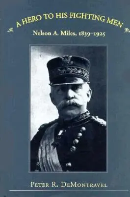 Ein Held für seine kämpfenden Männer: Nelson A. Miles, 1839-1925 - A Hero to His Fighting Men: Nelson A. Miles, 1839-1925
