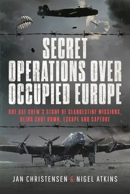 Geheimoperationen über dem besetzten Europa: Die Geschichte einer RAF-Besatzung über geheime Einsätze, Abschuss, Flucht und Gefangennahme - Secret Operations Over Occupied Europe: One RAF Crew's Story of Clandestine Missions, Being Shot Down, Escape and Capture