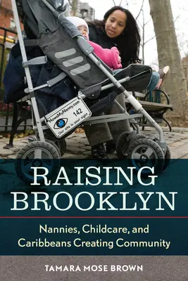 Aufwachsen in Brooklyn: Kindermädchen, Kinderbetreuung und Kariben schaffen Gemeinschaft - Raising Brooklyn: Nannies, Childcare, and Caribbeans Creating Community