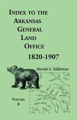 Index zum Arkansas General Land Office 1820-1907, Band 8: Erfasst die Bezirke Marion, Stone, Baxter, Fulton, Izard und Cleburne - Index to the Arkansas General Land Office 1820-1907, Volume Eight: Covering the Counties of Marion, Stone, Baxter, Fulton, Izard, and Cleburne