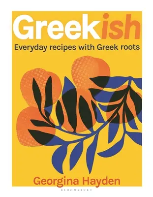 Griechisch: Alltägliche Rezepte mit griechischen Wurzeln - Greekish: Everyday Recipes with Greek Roots