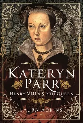 Kateryn Parr: Die sechste Königin von Heinrich VIII. - Kateryn Parr: Henry VIII's Sixth Queen