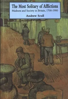 Das einsamste aller Leiden: Wahnsinn und Gesellschaft in Großbritannien, 1700-1900 - Most Solitary of Afflictions: Madness and Society in Britain, 1700-1900