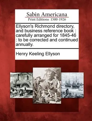 Ellyson's Richmond Directory, and Business Reference Book: Sorgfältig arrangiert für 1845-46: Jährlich zu korrigieren und fortzusetzen. - Ellyson's Richmond Directory, and Business Reference Book: Carefully Arranged for 1845-46: To Be Corrected and Continued Annually.